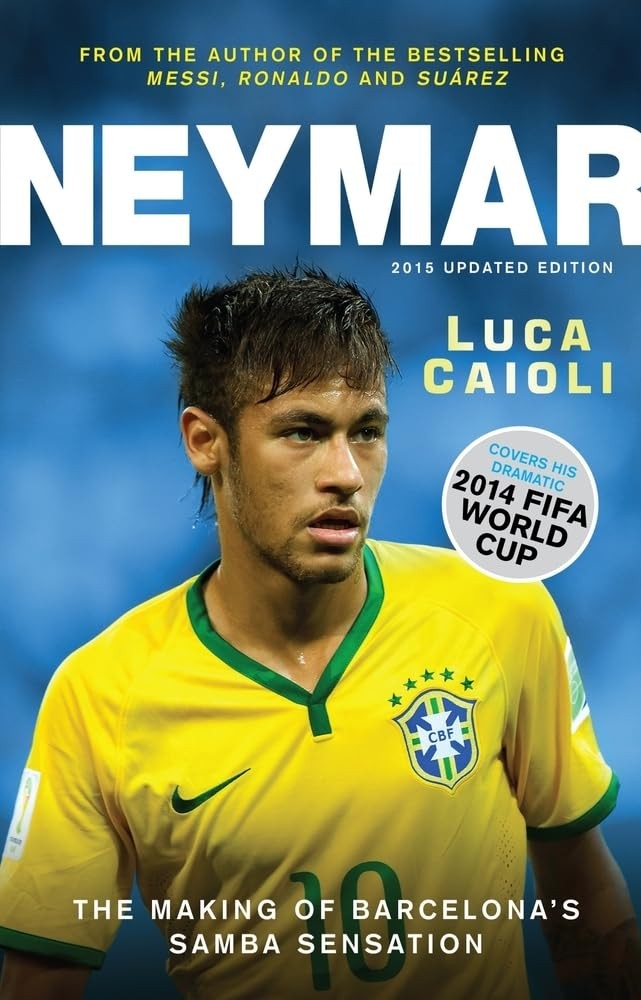 Neymar - 2015 Updated Edition: The Making of the World’s Greatest New Number 10 (Luca Caioli)